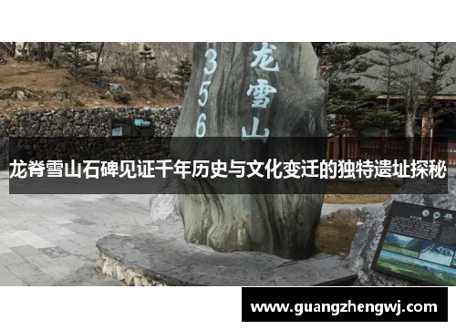 龙脊雪山石碑见证千年历史与文化变迁的独特遗址探秘