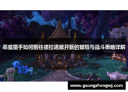 恶魔猎手如何前往德拉诺展开新的冒险与战斗策略详解