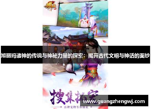 旭丽玛诸神的传说与神秘力量的探索：揭开古代文明与神话的面纱